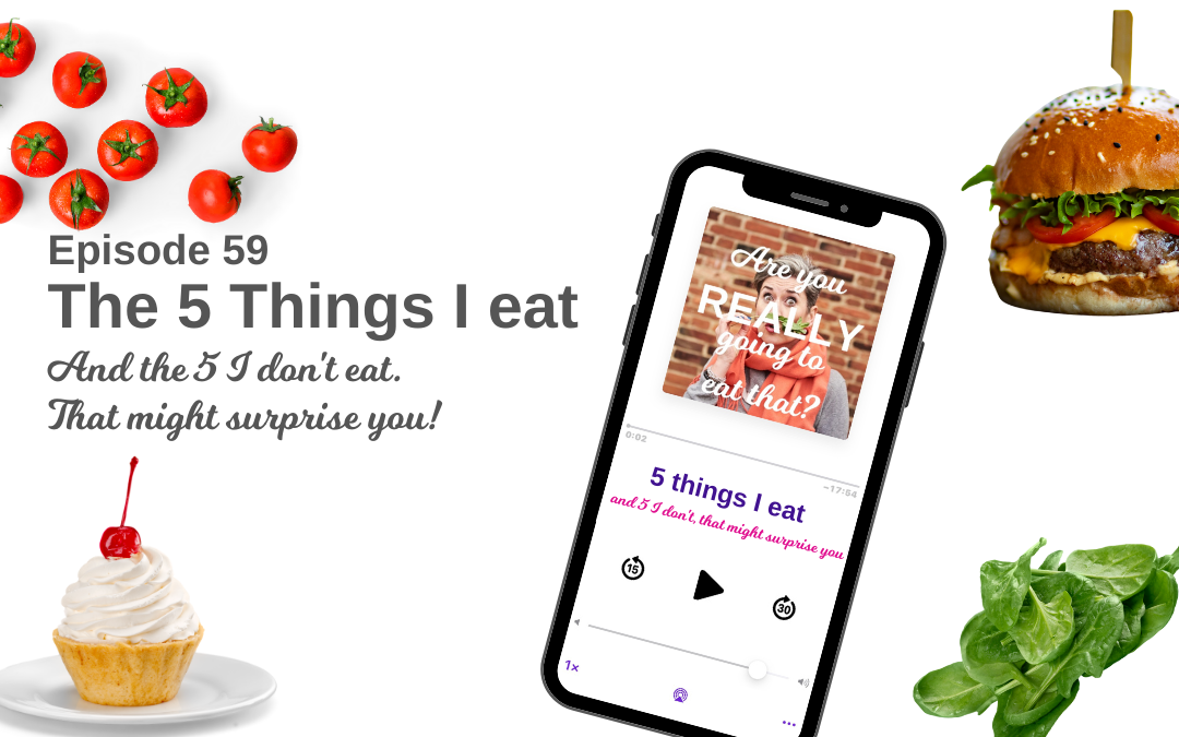 Episode 59 – The 5 things I eat and the 5 things I don’t…it might surprise you!